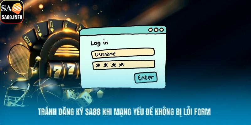 Tránh đăng ký SA88 khi mạng yếu để không bị lỗi form