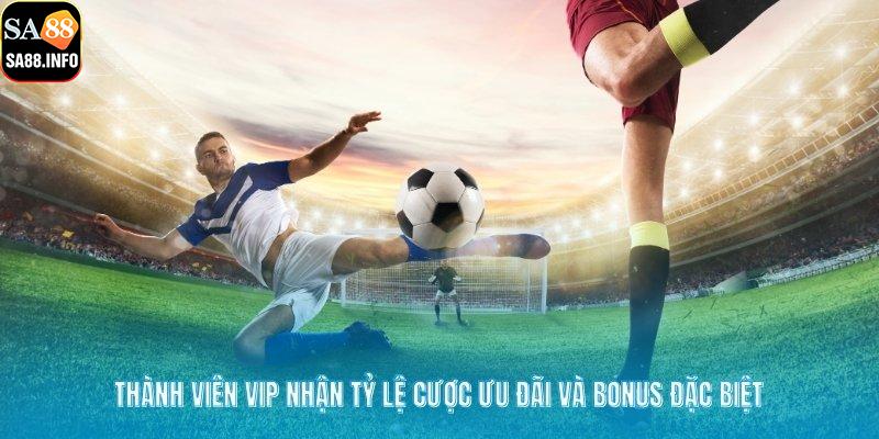 Thành viên VIP nhận tỷ lệ cược ưu đãi và bonus đặc biệt